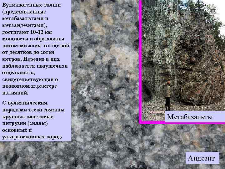 Вулканогенные толщи (представленные метабазальтами и метаандезитами), достигают 10 -12 км мощности и образованы потоками