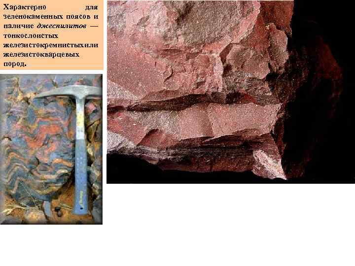 Характерно для зеленокаменных поясов и наличие джеспилитов — тонкослоистых железистокремнистых ли и железистокварцевых пород.