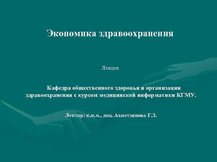 Экономика здравоохранения Лекция Кафедра общественного здоровья и организации здравоохранения с курсом медицинской информатики КГМУ.