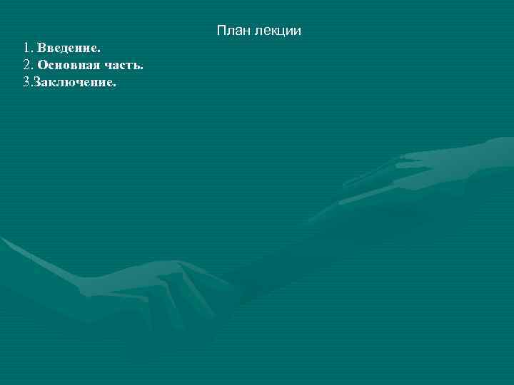 План лекции 1. Введение. 2. Основная часть. 3. Заключение. 