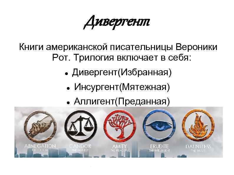 Дивергент Книги американской писательницы Вероники Рот. Трилогия включает в себя: Дивергент(Избранная) Инсургент(Мятежная) Аллигент(Преданная) 