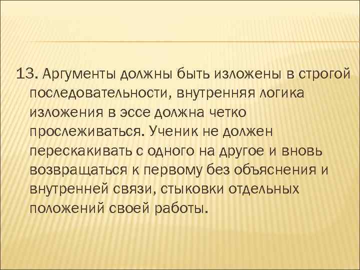 13. Аргументы должны быть изложены в строгой последовательности, внутренняя логика изложения в эссе должна