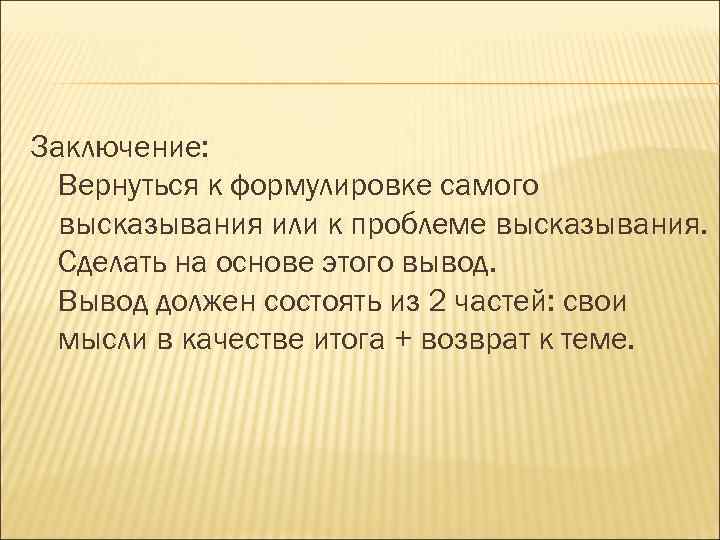 Заключение: Вернуться к формулировке самого высказывания или к проблеме высказывания. Сделать на основе этого