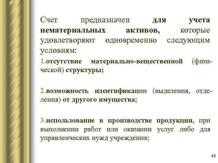 Счет предназначен для учета нематериальных активов, которые удовлетворяют одновременно следующим условиям: 1. отсутствие материально-вещественной
