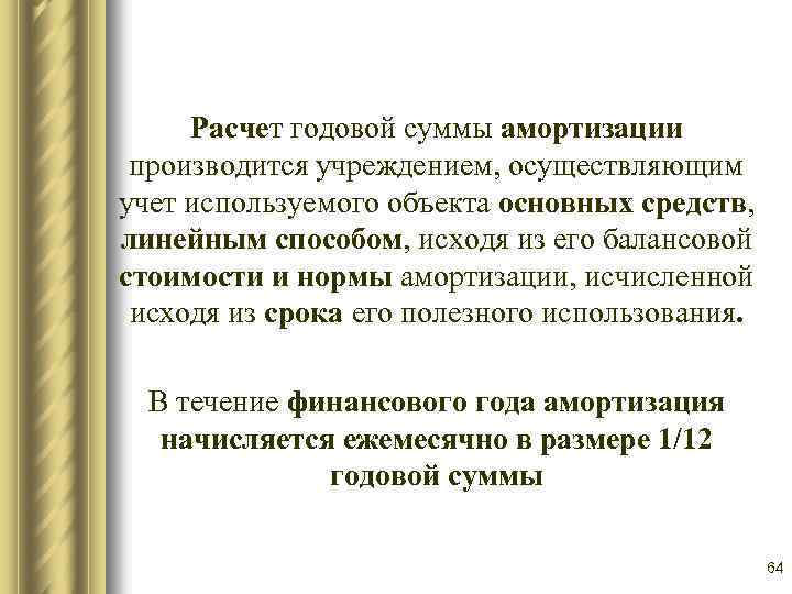 Расчет годовой суммы амортизации производится учреждением, осуществляющим учет используемого объекта основных средств, линейным способом,