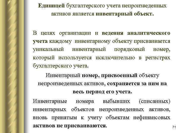 Единицей бухгалтерского учета непроизведенных активов является инвентарный объект. В целях организации и ведения аналитического