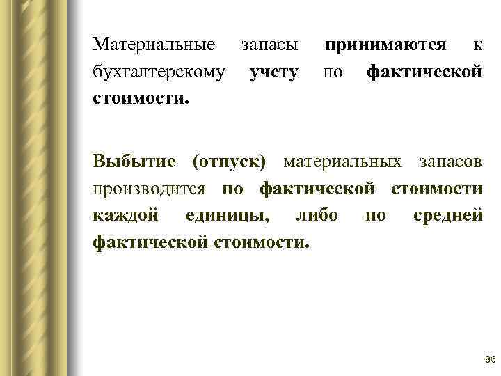 Материальные запасы принимаются к бухгалтерскому учету по фактической стоимости. Выбытие (отпуск) материальных запасов производится