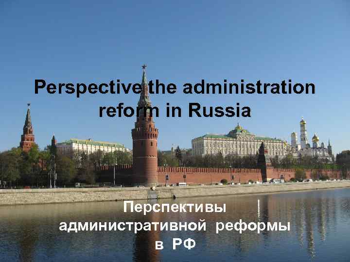 Perspective the administration reform in Russia Перспективы административной реформы в РФ 