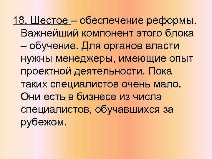 18. Шестое – обеспечение реформы. Важнейший компонент этого блока – обучение. Для органов власти