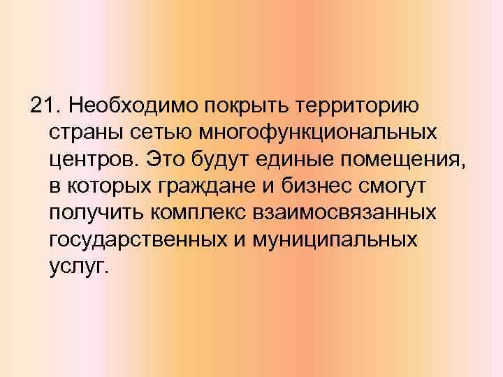 21. Необходимо покрыть территорию страны сетью многофункциональных центров. Это будут единые помещения, в которых