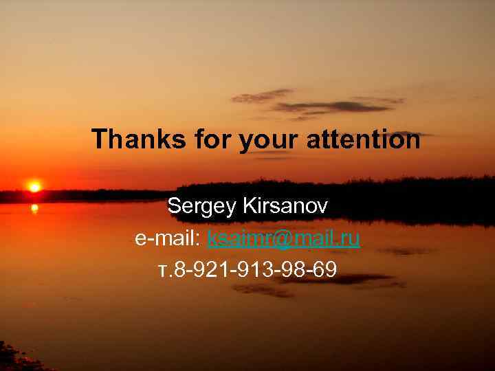 Thanks for your attention Sergey Kirsanov e-mail: ksaimr@mail. ru т. 8 -921 -913 -98