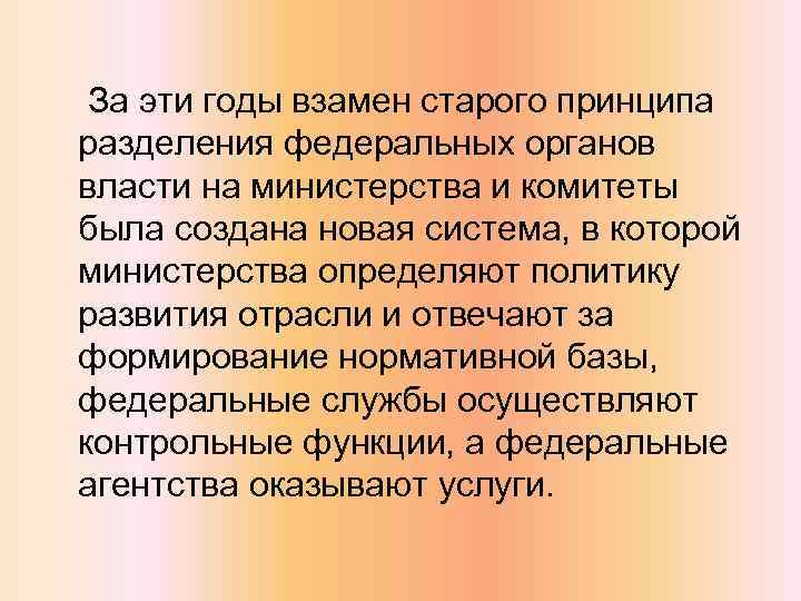 За эти годы взамен старого принципа разделения федеральных органов власти на министерства и комитеты