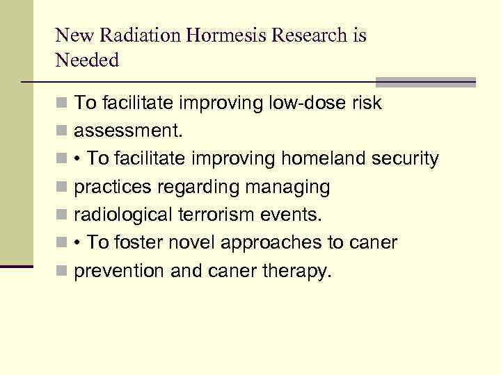 New Radiation Hormesis Research is Needed n To facilitate improving low-dose risk n assessment.