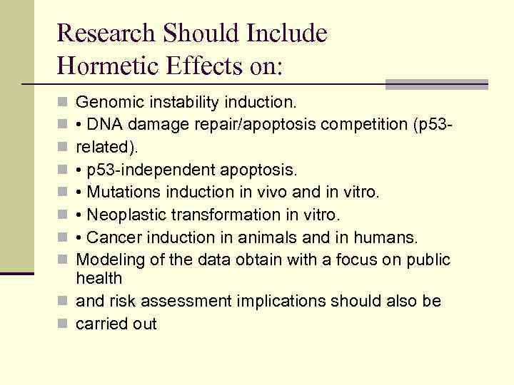 Research Should Include Hormetic Effects on: Genomic instability induction. • DNA damage repair/apoptosis competition
