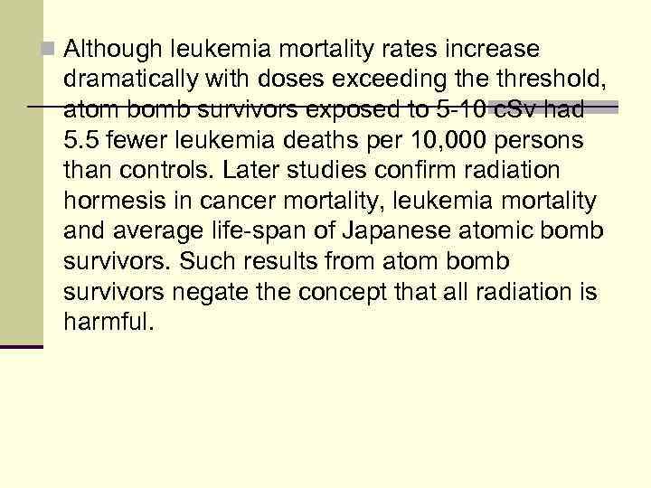 n Although leukemia mortality rates increase dramatically with doses exceeding the threshold, atom bomb