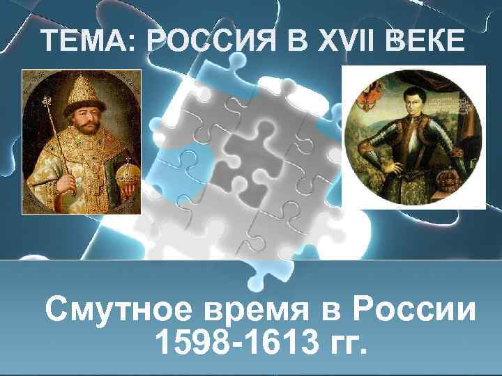 ТЕМА: РОССИЯ В XVII ВЕКЕ Смутное время в России 1598 -1613 гг. 