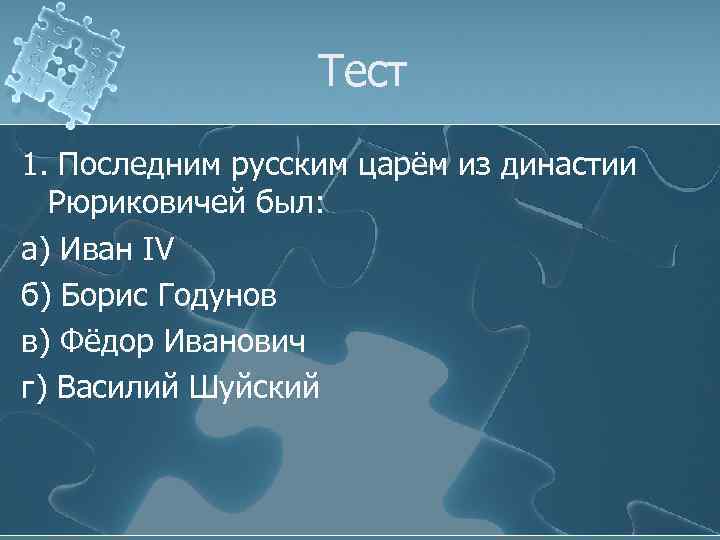 Тест 1. Последним русским царём из династии Рюриковичей был: а) Иван IV б) Борис