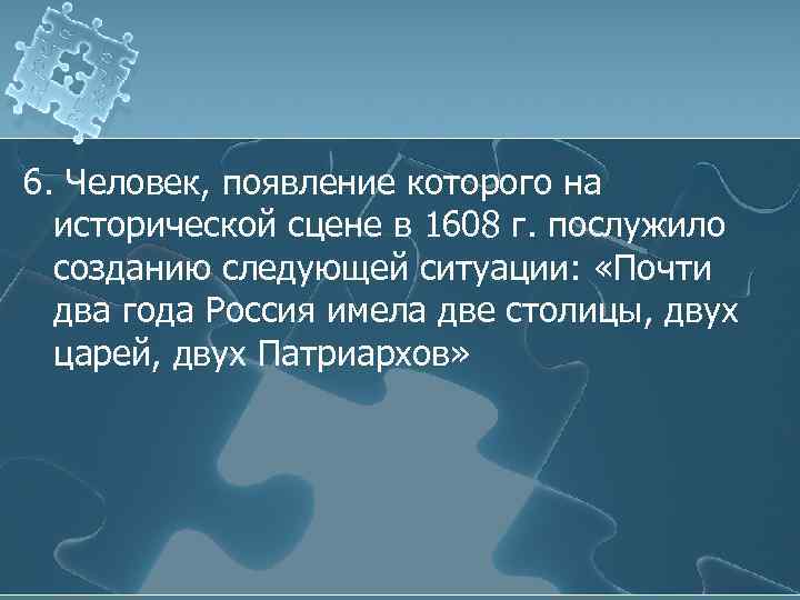 6. Человек, появление которого на исторической сцене в 1608 г. послужило созданию следующей ситуации: