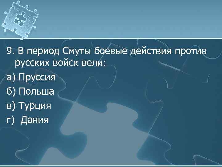 9. В период Смуты боевые действия против русских войск вели: а) Пруссия б) Польша
