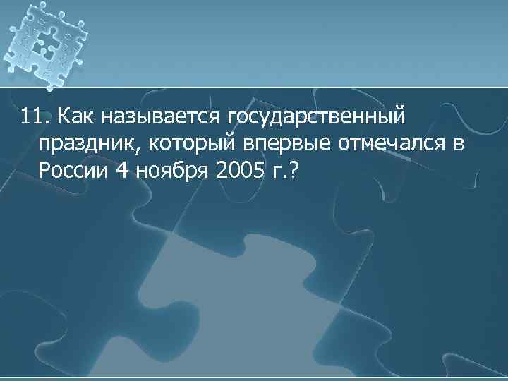 11. Как называется государственный праздник, который впервые отмечался в России 4 ноября 2005 г.