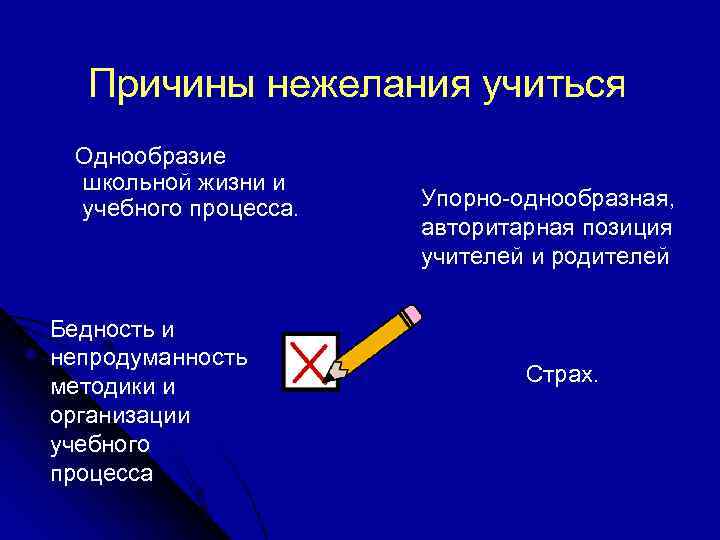 Причины нежелания учиться Однообразие школьной жизни и учебного процесса. Бедность и непродуманность методики и