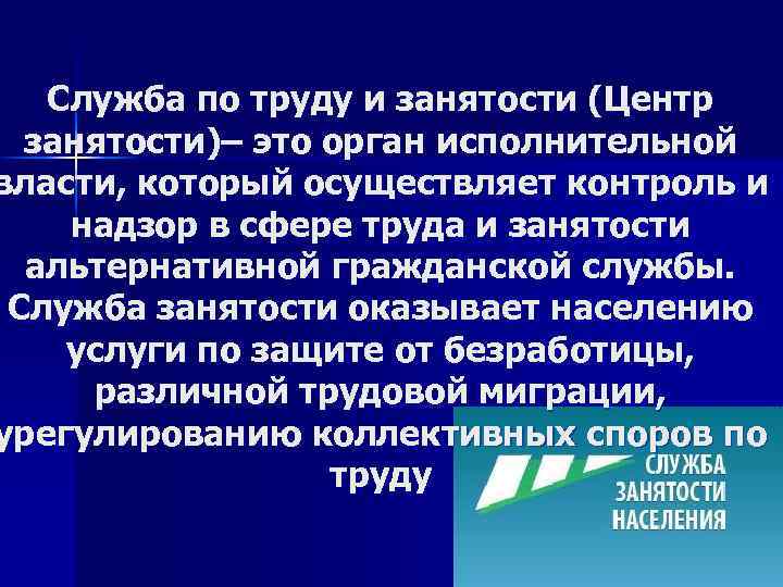 Служба по труду и занятости (Центр занятости)– это орган исполнительной власти, который осуществляет контроль