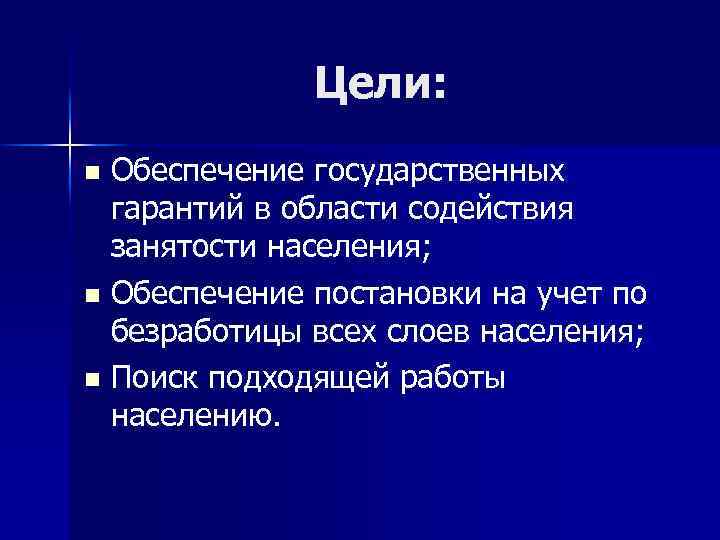 Цели: Обеспечение государственных гарантий в области содействия занятости населения; n Обеспечение постановки на учет