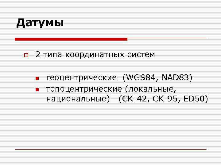Датумы o 2 типа координатных систем n n геоцентрические (WGS 84, NAD 83) топоцентрические