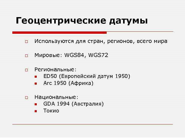 Геоцентрические датумы o Используются для стран, регионов, всего мира o Мировые: WGS 84, WGS