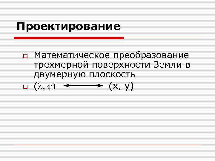 Проектирование o o Математическое преобразование трехмерной поверхности Земли в двумерную плоскость (l, j) (x,
