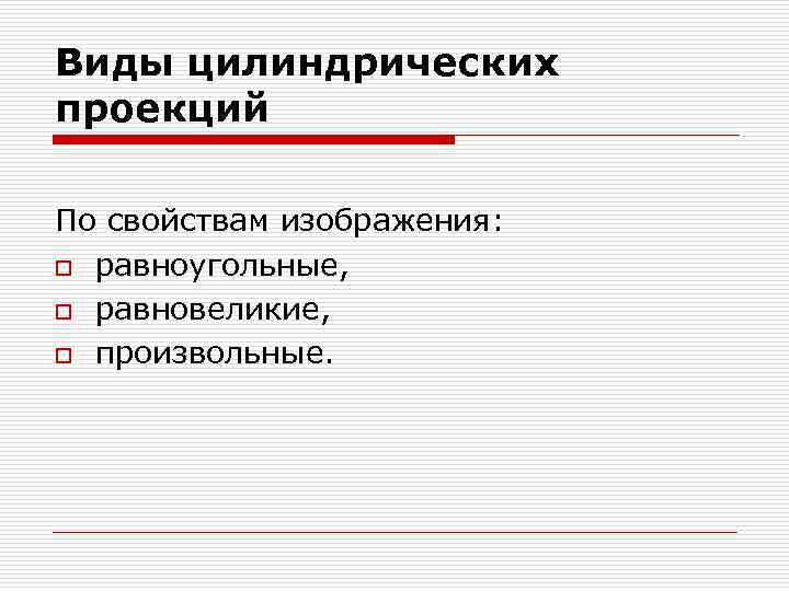 Виды цилиндрических проекций По свойствам изображения: o равноугольные, o равновеликие, o произвольные. 