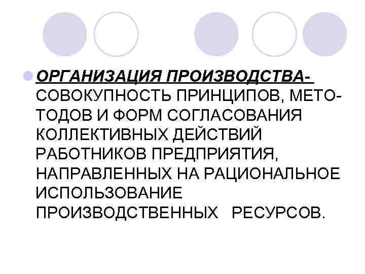 l ОРГАНИЗАЦИЯ ПРОИЗВОДСТВАСОВОКУПНОСТЬ ПРИНЦИПОВ, МЕТОТОДОВ И ФОРМ СОГЛАСОВАНИЯ КОЛЛЕКТИВНЫХ ДЕЙСТВИЙ РАБОТНИКОВ ПРЕДПРИЯТИЯ, НАПРАВЛЕННЫХ НА