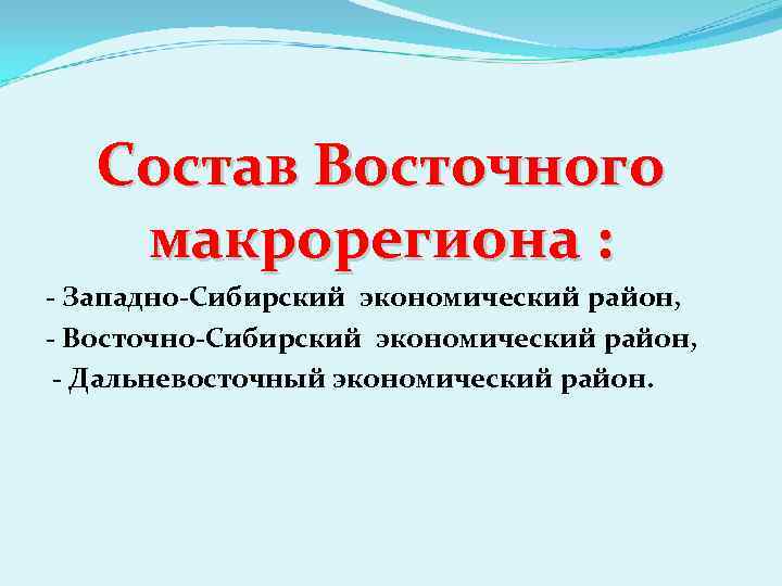 Состав Восточного макрорегиона : - Западно-Сибирский экономический район, - Восточно-Сибирский экономический район, - Дальневосточный