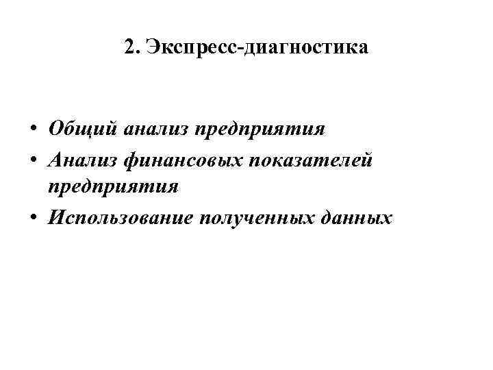 2. Экспресс-диагностика • Общий анализ предприятия • Анализ финансовых показателей предприятия • Использование полученных
