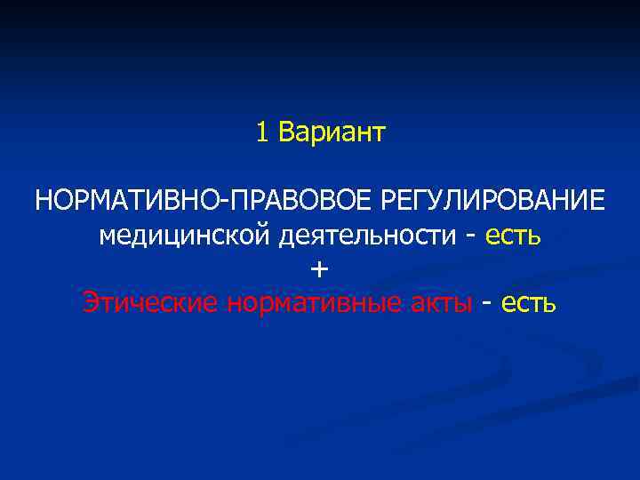 1 Вариант НОРМАТИВНО-ПРАВОВОЕ РЕГУЛИРОВАНИЕ медицинской деятельности - есть + Этические нормативные акты - есть