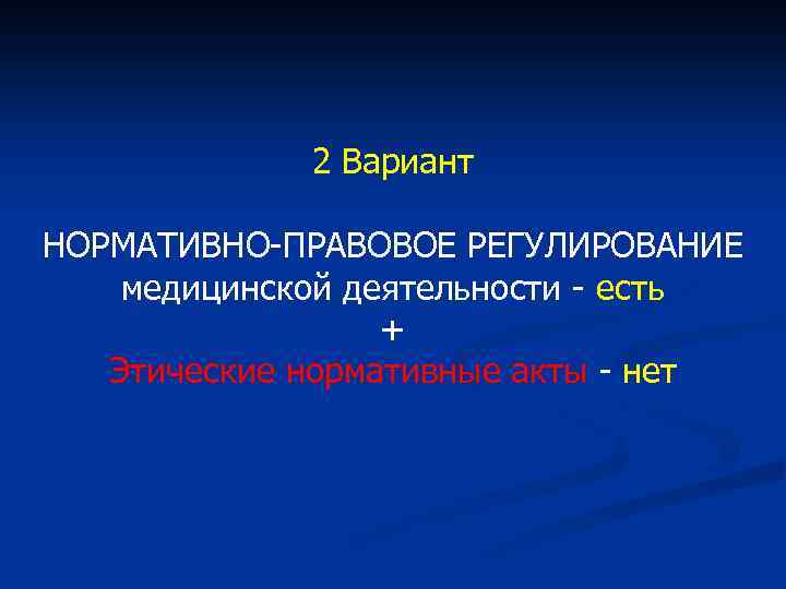 2 Вариант НОРМАТИВНО-ПРАВОВОЕ РЕГУЛИРОВАНИЕ медицинской деятельности - есть + Этические нормативные акты - нет