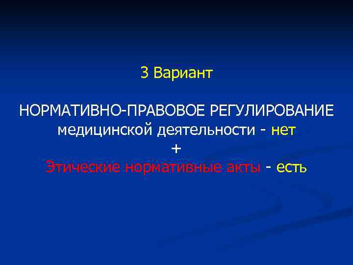 3 Вариант НОРМАТИВНО-ПРАВОВОЕ РЕГУЛИРОВАНИЕ медицинской деятельности - нет + Этические нормативные акты - есть