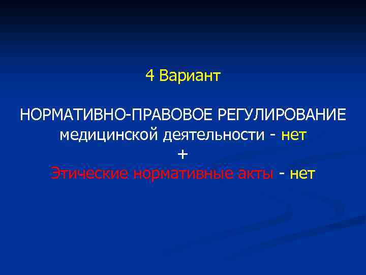 4 Вариант НОРМАТИВНО-ПРАВОВОЕ РЕГУЛИРОВАНИЕ медицинской деятельности - нет + Этические нормативные акты - нет