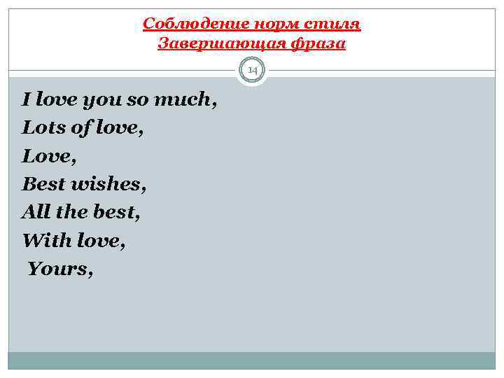 Соблюдение норм стиля Завершающая фраза 14 I love you so much, Lots of love,