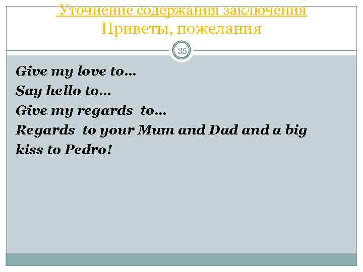  Уточнение содержания заключения Приветы, пожелания 35 Give my love to… Say hello to…