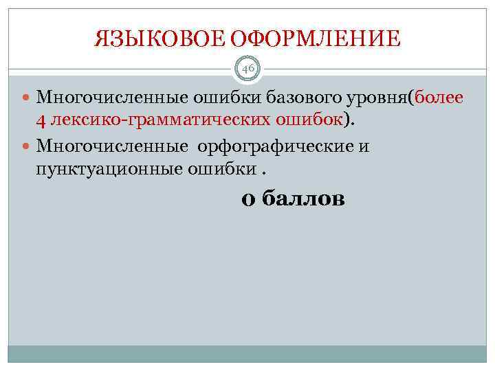 ЯЗЫКОВОЕ ОФОРМЛЕНИЕ 46 Многочисленные ошибки базового уровня(более 4 лексико-грамматических ошибок). Многочисленные орфографические и пунктуационные