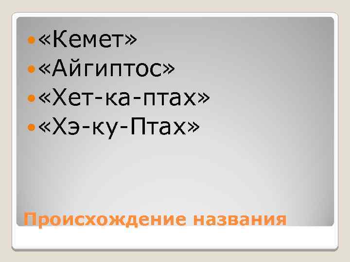  «Кемет» «Айгиптос» «Хет-ка-птах» «Хэ-ку-Птах» Происхождение названия 