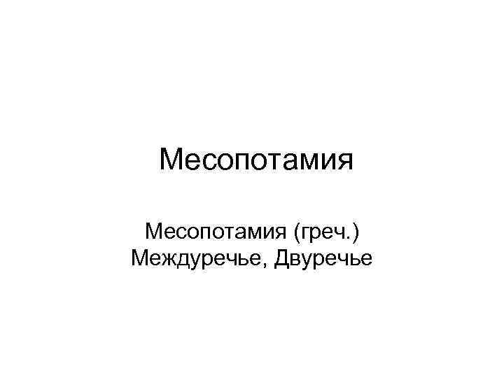 Месопотамия (греч. ) Междуречье, Двуречье 