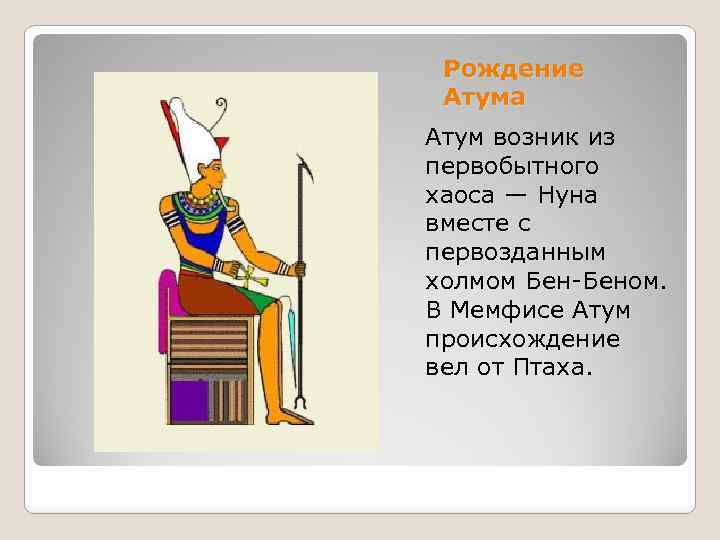 Рождение Атума Атум возник из первобытного хаоса — Нуна вместе с первозданным холмом Бен-Беном.