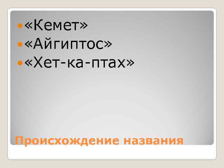  «Кемет» «Айгиптос» «Хет-ка-птах» Происхождение названия 