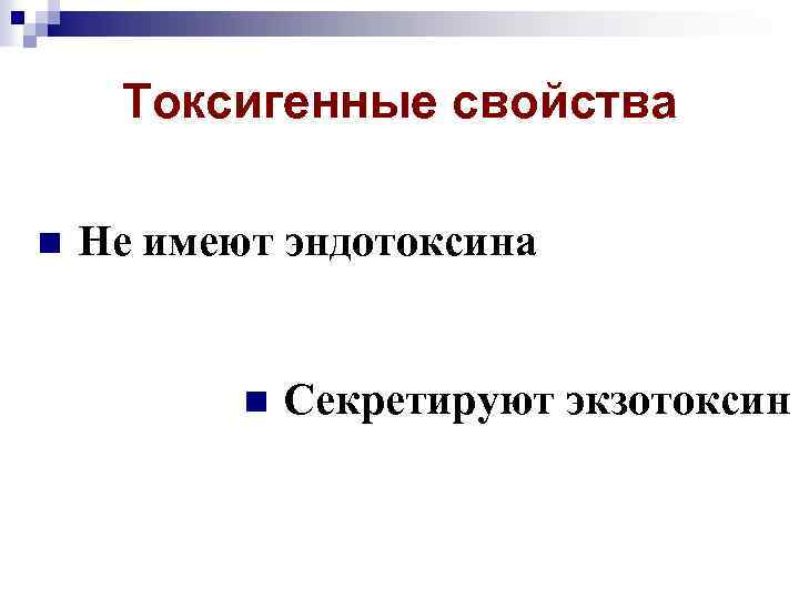 Токсигенные свойства n Не имеют эндотоксина n Секретируют экзотоксин 