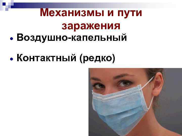 Механизмы и пути заражения Воздушно-капельный Контактный (редко) 