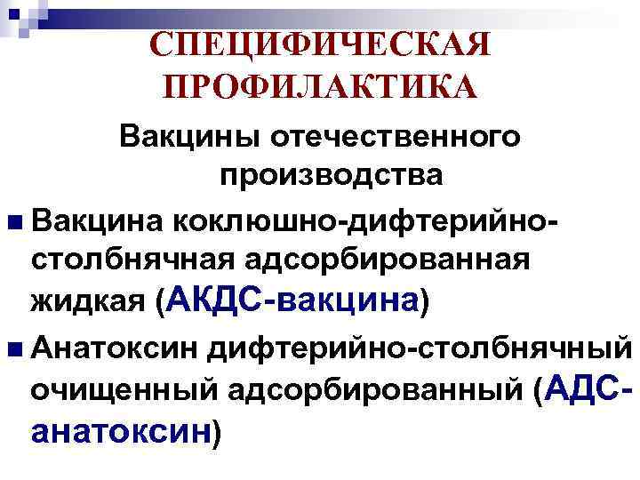 СПЕЦИФИЧЕСКАЯ ПРОФИЛАКТИКА Вакцины отечественного производства n Вакцина коклюшно-дифтерийностолбнячная адсорбированная жидкая (АКДС-вакцина) n Анатоксин дифтерийно-столбнячный