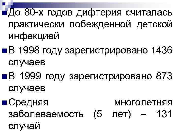 n До 80 -х годов дифтерия считалась практически побежденной детской инфекцией n В 1998