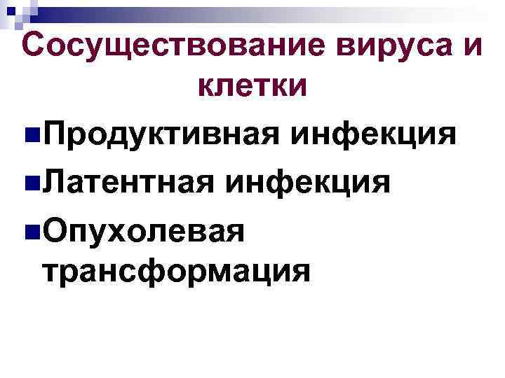 Сосуществование вируса и клетки n. Продуктивная инфекция n. Латентная инфекция n. Опухолевая трансформация 